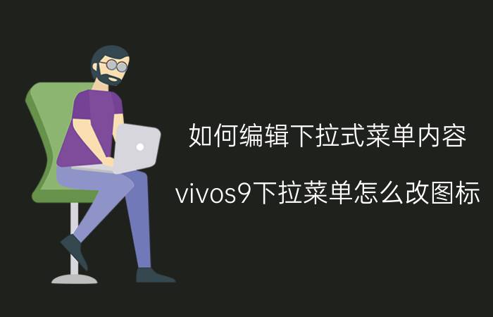 如何编辑下拉式菜单内容 vivos9下拉菜单怎么改图标？